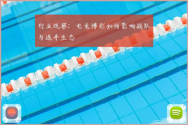行业观察:电竞博彩如何影响战队与选手生态