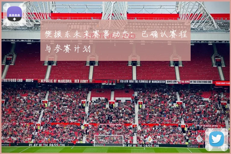 樊振东未来赛事动态:已确认赛程与参赛计划