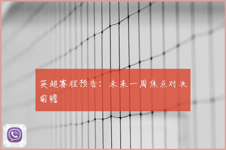 英超赛程预告:未来一周焦点对决前瞻
