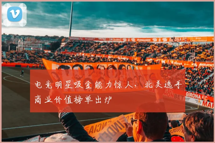 电竞明星吸金能力惊人,北美选手商业价值榜单出炉