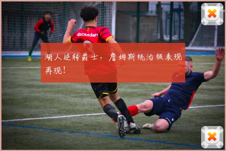 湖人逆转爵士,詹姆斯统治级表现再现!