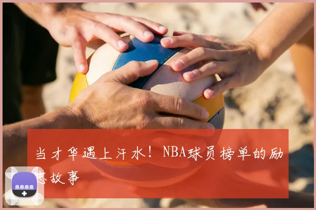 当才华遇上汗水！NBA球员榜单的励志故事