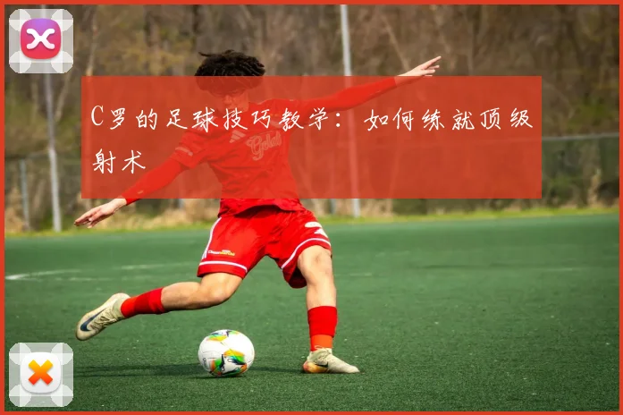 C罗的足球技巧教学：如何练就顶级射术