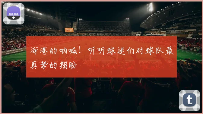 海港的呐喊!听听球迷们对球队最真挚的期盼