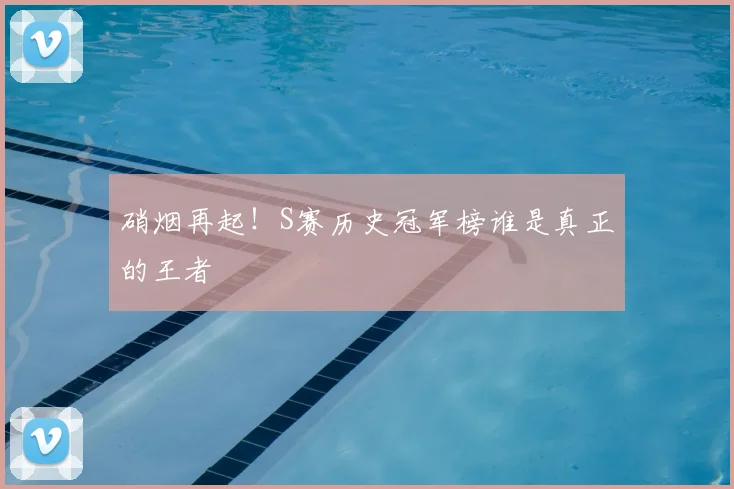 硝烟再起！S赛历史冠军榜谁是真正的王者