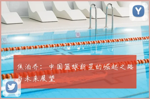 焦泊乔:中国篮球新星的崛起之路与未来展望