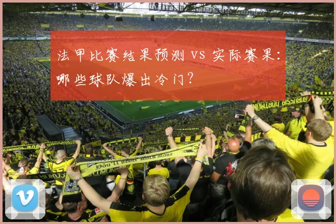 法甲比赛结果预测 vs 实际赛果:哪些球队爆出冷门?