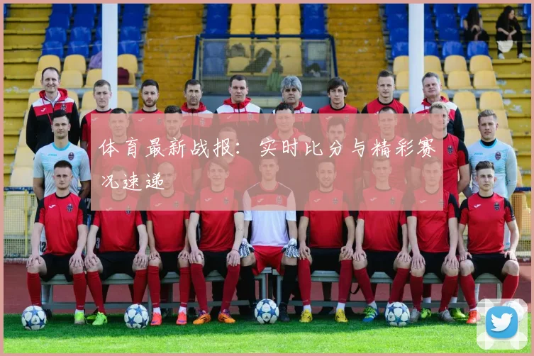 体育最新战报:实时比分与精彩赛况速递