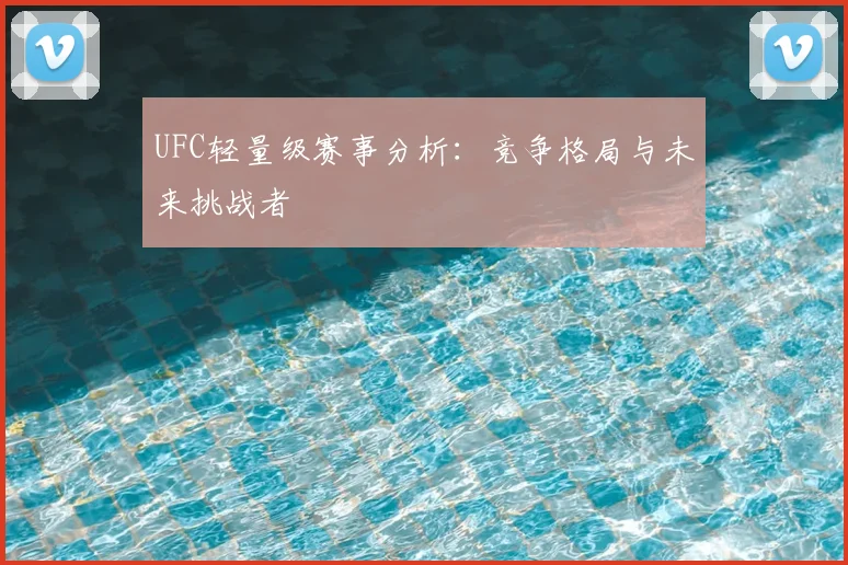 UFC轻量级赛事分析：竞争格局与未来挑战者