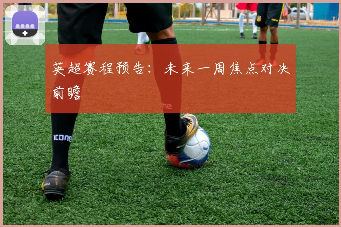 英超赛程预告:未来一周焦点对决前瞻