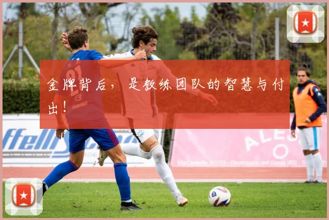 金牌背后,是教练团队的智慧与付出!