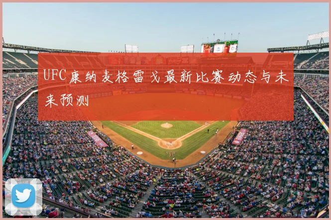 UFC康纳麦格雷戈最新比赛动态与未来预测