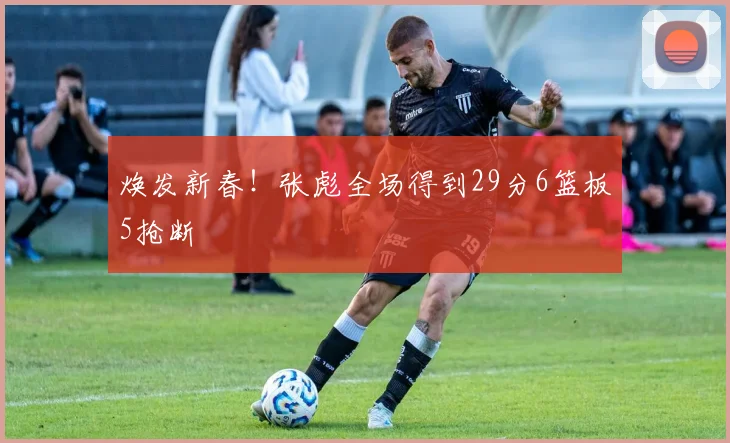 焕发新春!张彪全场得到29分6篮板5抢断