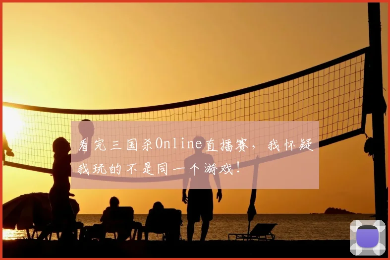 看完三国杀Online直播赛,我怀疑我玩的不是同一个游戏!