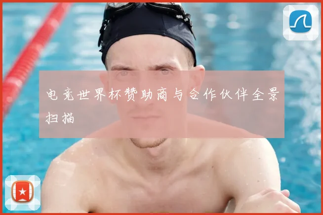 电竞世界杯赞助商与合作伙伴全景扫描