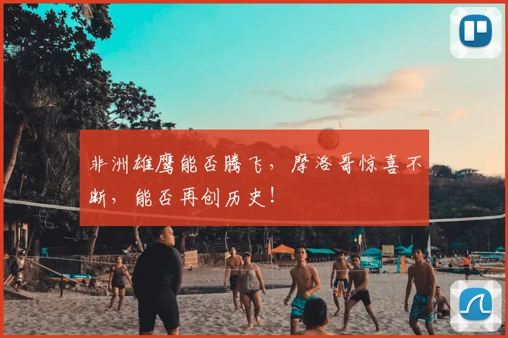 非洲雄鹰能否腾飞,摩洛哥惊喜不断,能否再创历史!