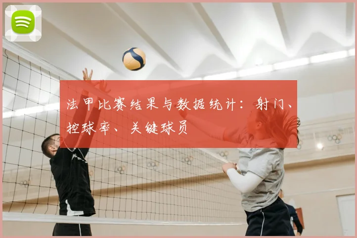 法甲比赛结果与数据统计:射门、控球率、关键球员