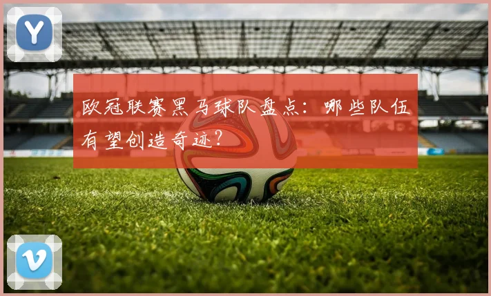 欧冠联赛黑马球队盘点:哪些队伍有望创造奇迹?