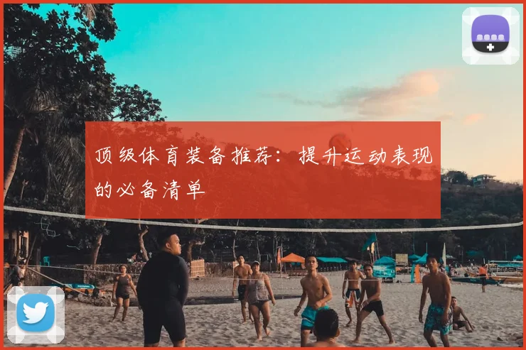 顶级体育装备推荐:提升运动表现的必备清单