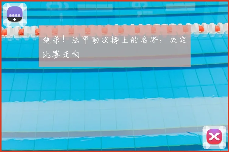绝杀！法甲助攻榜上的名字，决定比赛走向