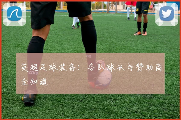 英超足球装备：各队球衣与赞助商全知道