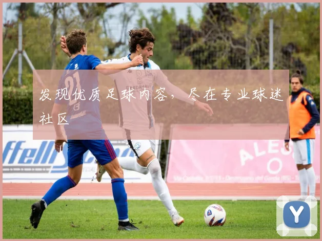 发现优质足球内容,尽在专业球迷社区