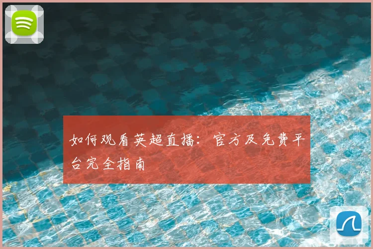 如何观看英超直播:官方及免费平台完全指南