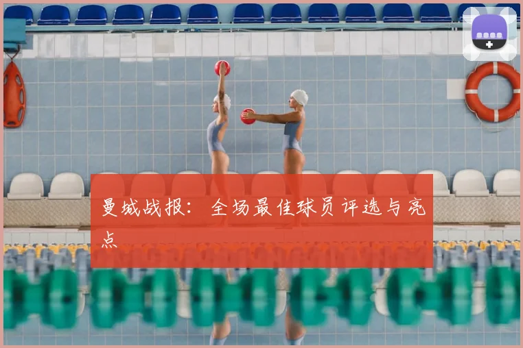 曼城战报：全场最佳球员评选与亮点