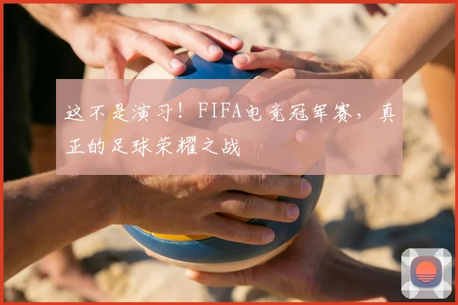 这不是演习!FIFA电竞冠军赛,真正的足球荣耀之战