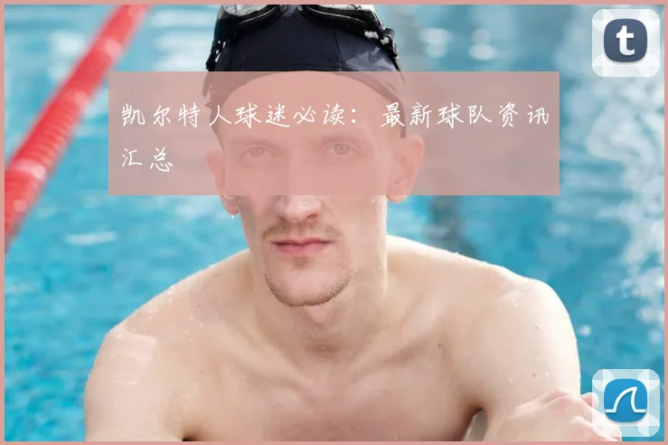 凯尔特人球迷必读:最新球队资讯汇总