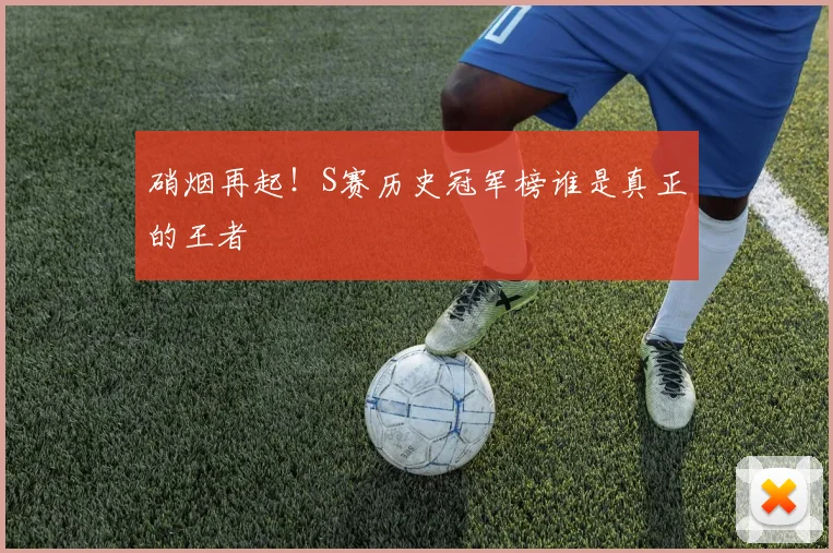硝烟再起！S赛历史冠军榜谁是真正的王者