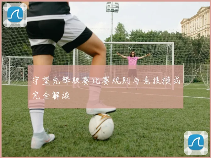 守望先锋联赛比赛规则与竞技模式完全解读