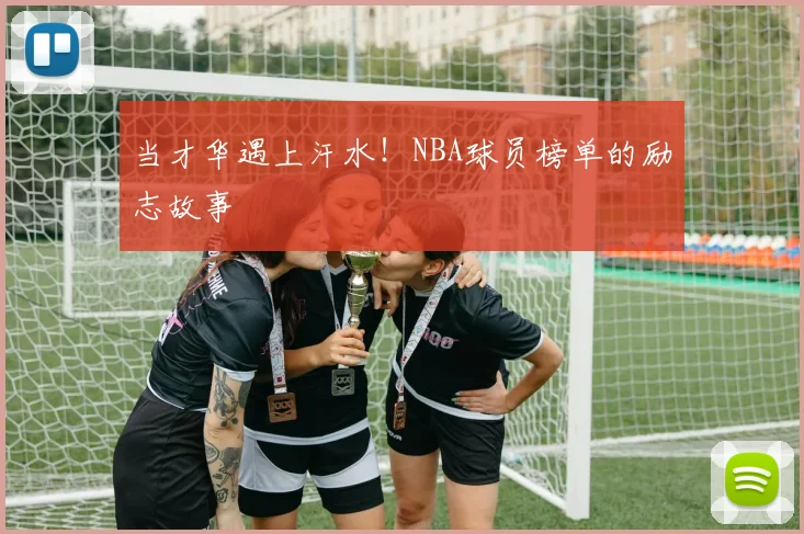 当才华遇上汗水！NBA球员榜单的励志故事