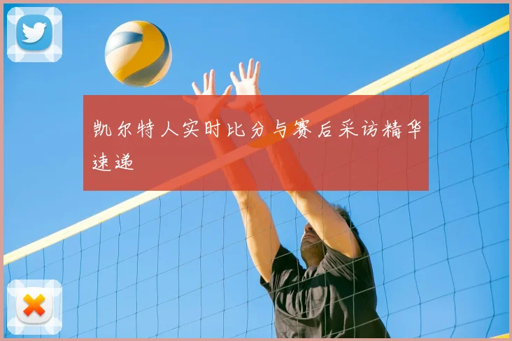 凯尔特人实时比分与赛后采访精华速递