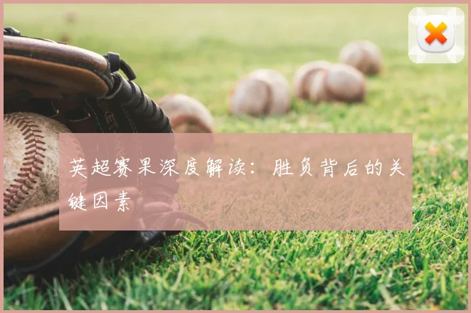 英超赛果深度解读:胜负背后的关键因素