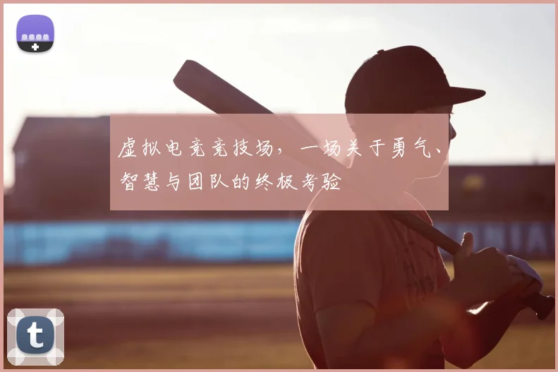 虚拟电竞竞技场,一场关于勇气、智慧与团队的终极考验