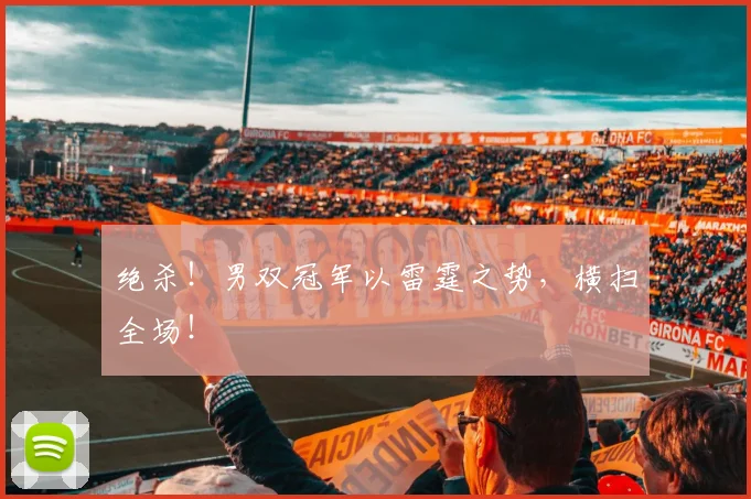 绝杀！男双冠军以雷霆之势，横扫全场！