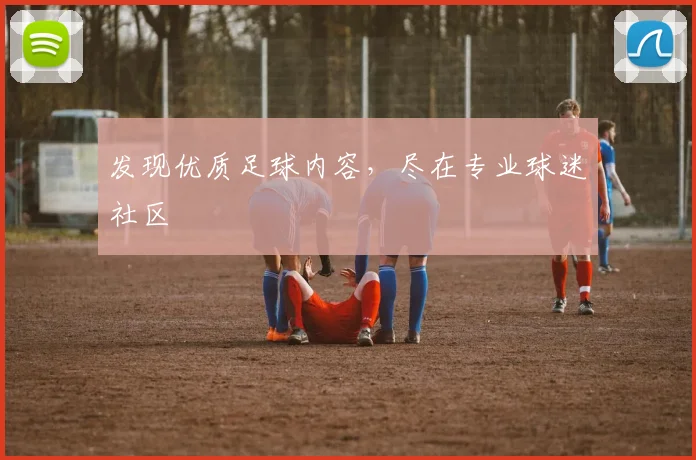 发现优质足球内容,尽在专业球迷社区