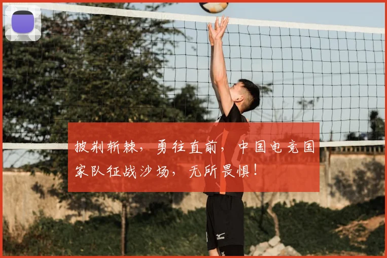 披荆斩棘,勇往直前,中国电竞国家队征战沙场,无所畏惧!