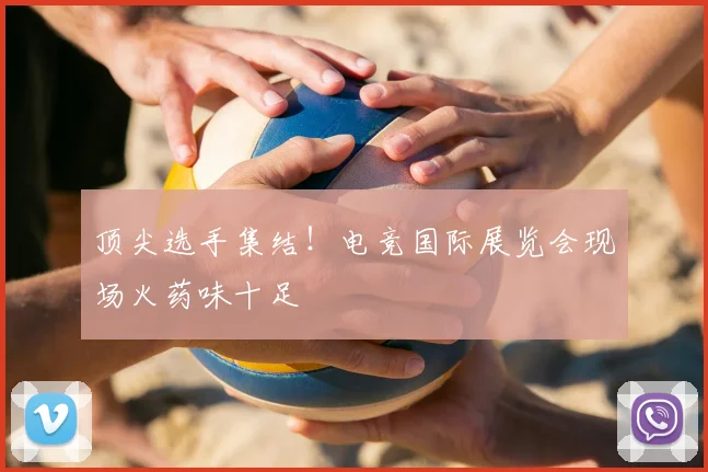 顶尖选手集结!电竞国际展览会现场火药味十足