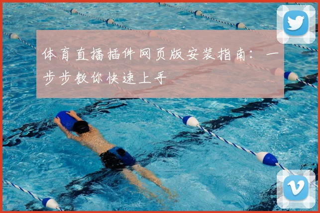 体育直播插件网页版安装指南:一步步教你快速上手