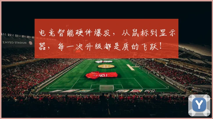 电竞智能硬件爆发,从鼠标到显示器,每一次升级都是质的飞跃!