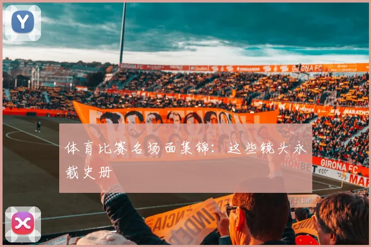 体育比赛名场面集锦：这些镜头永载史册