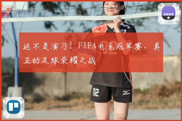 这不是演习!FIFA电竞冠军赛,真正的足球荣耀之战