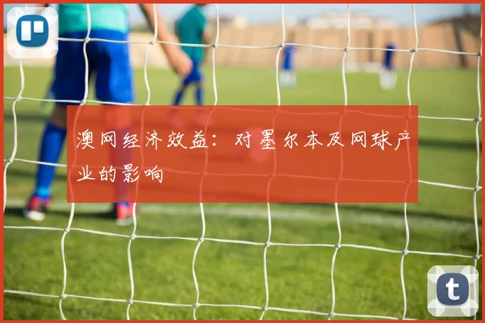 澳网经济效益:对墨尔本及网球产业的影响